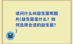 请问什么叫益生菌呢图片(益生菌是什么？如何选择合适的益生菌？)