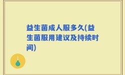 益生菌成人服多久(益生菌服用建议及持续时间)