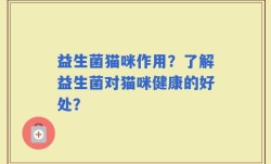 益生菌猫咪作用？了解益生菌对猫咪健康的好处？