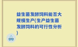 益生菌发酵饲料能否大规模生产(生产益生菌发酵饲料的可行性分析)
