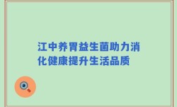 江中养胃益生菌助力消化健康提升生活品质