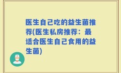 医生自己吃的益生菌推荐(医生私房推荐：最适合医生自己食用的益生菌)