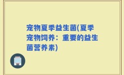 宠物夏季益生菌(夏季宠物饲养：重要的益生菌营养素)