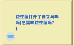 益生菌打开了要立马喝吗(急需喝益生菌吗？)