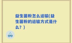 益生菌粉怎么运输(益生菌粉的运输方式是什么？)