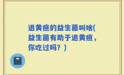 退黄疸的益生菌叫啥(益生菌有助于退黄疸，你吃过吗？)