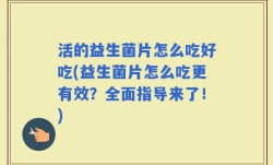活的益生菌片怎么吃好吃(益生菌片怎么吃更有效？全面指导来了！)