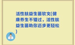 活性肽益生菌软文(健康养生不错过，活性肽益生菌助你迈步更轻松)