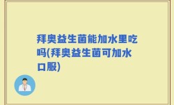 拜奥益生菌能加水里吃吗(拜奥益生菌可加水口服)