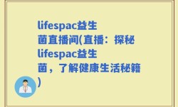 lifespac益生菌直播间(直播：探秘lifespac益生菌，了解健康生活秘籍)