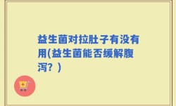 益生菌对拉肚子有没有用(益生菌能否缓解腹泻？)