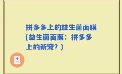 拼多多上的益生菌面膜(益生菌面膜：拼多多上的新宠？)