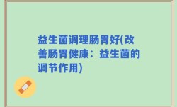 益生菌调理肠胃好(改善肠胃健康：益生菌的调节作用)
