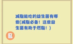 减脂能吃的益生菌有哪些(减脂必备！这些益生菌有助于燃脂！)