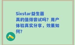 Sixstar益生菌真的值得尝试吗？用户体验真实分享，效果如何？