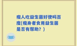 瘦人吃益生菌好使吗百度(瘦身者食用益生菌是否有帮助？)