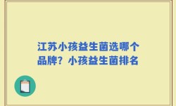 江苏小孩益生菌选哪个品牌？小孩益生菌排名
