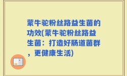 蒙牛驼粉丝路益生菌的功效(蒙牛驼粉丝路益生菌：打造好肠道菌群，更健康生活)