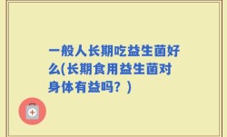 一般人长期吃益生菌好么(长期食用益生菌对身体有益吗？)