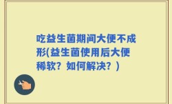 吃益生菌期间大便不成形(益生菌使用后大便稀软？如何解决？)