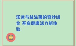 乐迷与益生菌的奇妙组合 开启健康活力新体验
