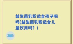 益生菌乳粉适合孩子喝吗(益生菌乳粉适合儿童饮用吗？)