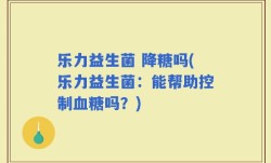 乐力益生菌 降糖吗(乐力益生菌：能帮助控制血糖吗？)