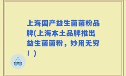 上海国产益生菌菌粉品牌(上海本土品牌推出益生菌菌粉，妙用无穷！)