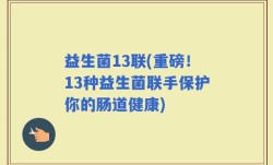 益生菌13联(重磅！13种益生菌联手保护你的肠道健康)