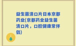 益生菌清口片日本京都药业(京都药业益生菌清口片，口腔健康常伴侣)