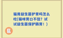 猫用益生菌护胃吗怎么吃(猫咪胃口不佳？试试益生菌保护肠胃！)
