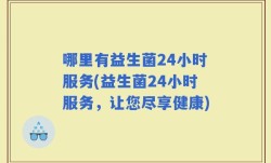哪里有益生菌24小时服务(益生菌24小时服务，让您尽享健康)