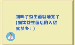 猫喝了益生菌就睡觉了(猫饮益生菌后陷入甜蜜梦乡！)