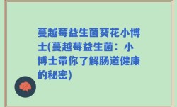 蔓越莓益生菌葵花小博士(蔓越莓益生菌：小博士带你了解肠道健康的秘密)