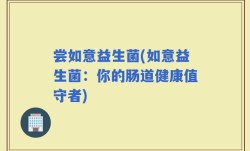 尝如意益生菌(如意益生菌：你的肠道健康值守者)