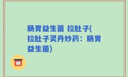肠胃益生菌 拉肚子(拉肚子灵丹妙药：肠胃益生菌)