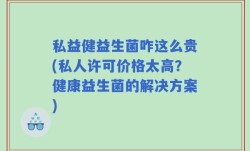私益健益生菌咋这么贵(私人许可价格太高？健康益生菌的解决方案)