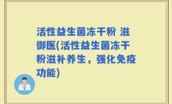 活性益生菌冻干粉 滋御医(活性益生菌冻干粉滋补养生，强化免疫功能)