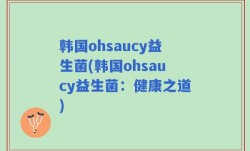 韩国ohsaucy益生菌(韩国ohsaucy益生菌：健康之道)