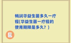 畅润华益生菌多久一疗程(华益生菌一疗程的使用期限是多久？)