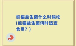 熊猫益生菌什么时候吃(熊猫益生菌何时适宜食用？)