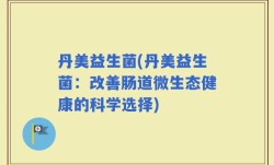 丹美益生菌(丹美益生菌：改善肠道微生态健康的科学选择)