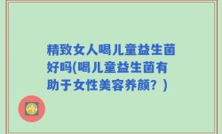 精致女人喝儿童益生菌好吗(喝儿童益生菌有助于女性美容养颜？)