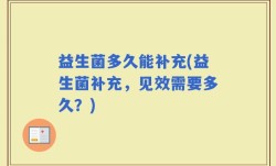 益生菌多久能补充(益生菌补充，见效需要多久？)