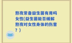 熬夜常备益生菌有用吗女性(益生菌能否缓解熬夜对女性身体的伤害？)