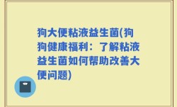 狗大便粘液益生菌(狗狗健康福利：了解粘液益生菌如何帮助改善大便问题)