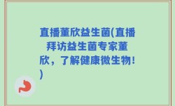 直播董欣益生菌(直播  拜访益生菌专家董欣，了解健康微生物！)