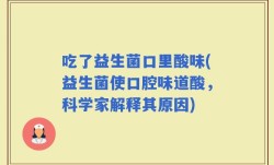 吃了益生菌口里酸味(益生菌使口腔味道酸，科学家解释其原因)
