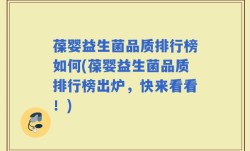 葆婴益生菌品质排行榜如何(葆婴益生菌品质排行榜出炉，快来看看！)