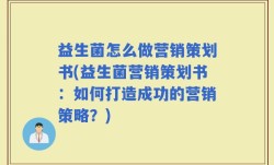 益生菌怎么做营销策划书(益生菌营销策划书：如何打造成功的营销策略？)